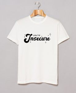 Youre Insecure T Shirt (GPMU)