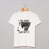 I Blame Society T Shirt (GPMU)