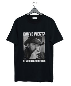 Kanye West Never Heard Of Her Lemmy Kilmister T-Shirt (GPMU)