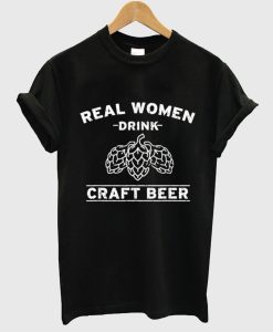 Real Women Drink Craft Beer T Shirt (GPMU)