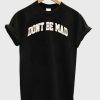 Don’t be mad T-Shirt (GPMU)
