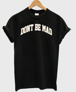 Don’t be mad T-Shirt (GPMU)