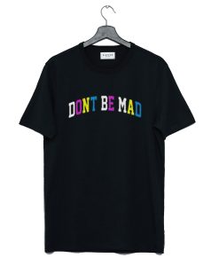 Don’t be mad T Shirt (GPMU)