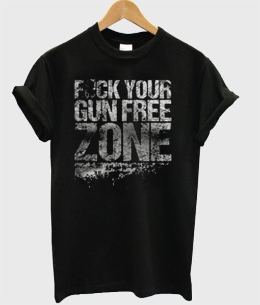 Fuck Your Gun Free Zone T-Shirt (GPMU)