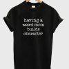 Having a Weird Mom Builds Character T-Shirt (GPMU)