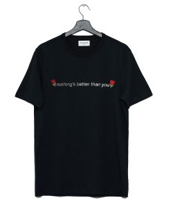 Nothing’s Better Than You T Shirt (GPMU)