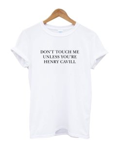 Don’t Touch Me Unless You Are Henry Cavill T-Shirt (GPMU)