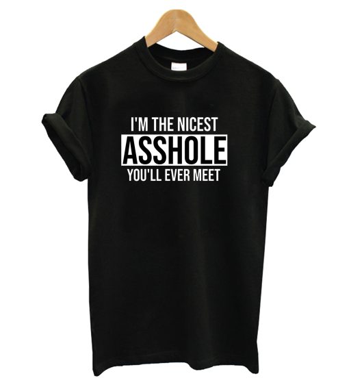 I’m The Nicest Asshole You’ll Ever Meet T-Shirt (GPMU)