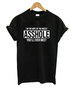 I’m The Wife of The Nicest Asshole You’ll Evet Meet T-Shirt (GPMU)