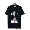 Let Brett Bang T-Shirt (GPMU)