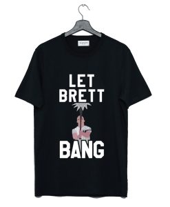 Let Brett Bang T-Shirt (GPMU)