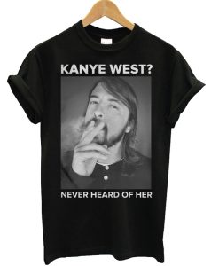 Dave Grohl Kanye West Never Heard of Her T Shirt (GPMU)