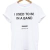 I Used To Be In a Band and Other Lies T Shirt (GPMU)