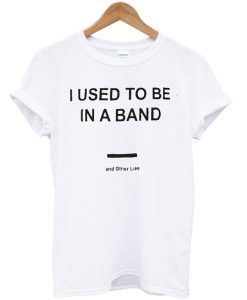 I Used To Be In a Band and Other Lies T Shirt (GPMU)