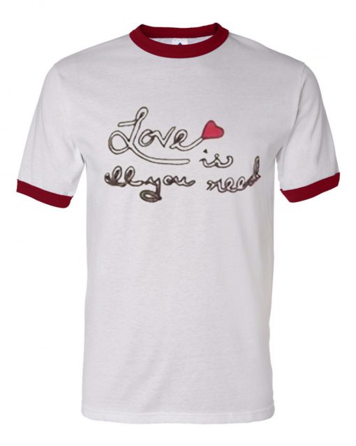 Love Is All You Need Ringer T Shirt (GPMU)