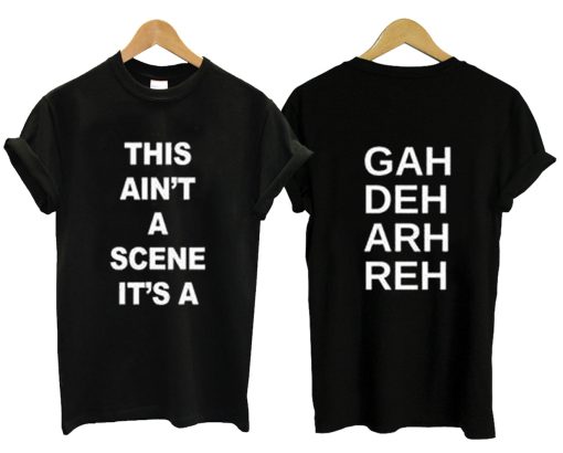 This Ain’t A Scene It’s A Gah Deh Arh Reh T Shirt (GPMU)