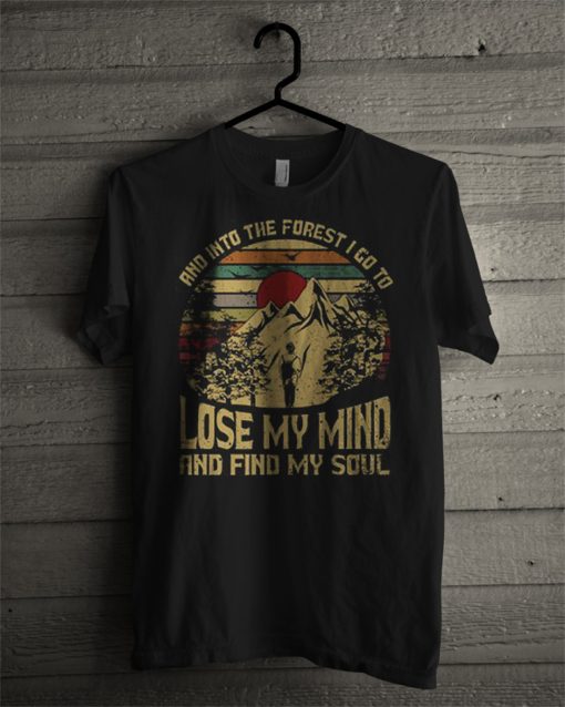 And Into The Forest I Go To Lose My Mind And Find My Soul T Shirt (GPMU)