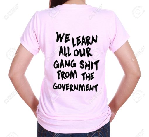 We Learn All Our Gang Shit From the Government T Shirt (GPMU)