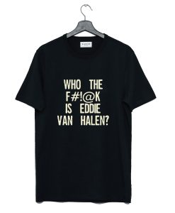 Who The Fuck Is Eddie Van Halen T-Shirt (GPMU)