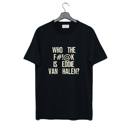 Who The Fuck Is Eddie Van Halen T-Shirt (GPMU)