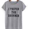 I Prefer The Drummer T Shirt (GPMU)