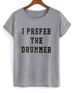 I Prefer The Drummer T Shirt (GPMU)