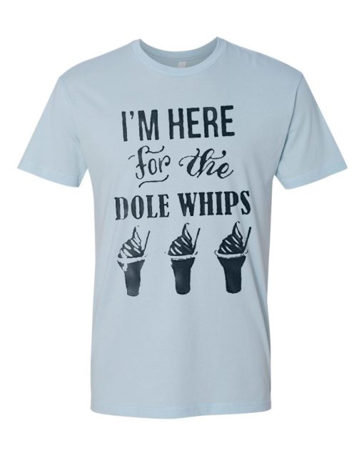 I’m Here For The Dole Whips T Shirt (GPMU)