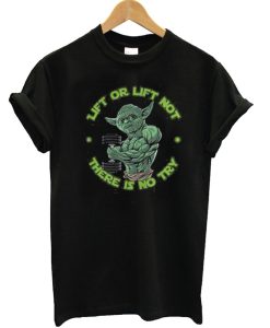 Yoda Lift or Lift not there is no try T Shirt (GPMU)