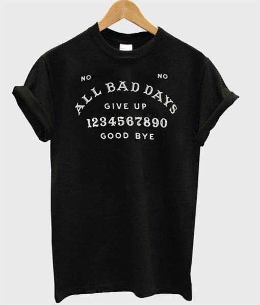 All Bad Days Give Up Good Bye T-Shirt (GPMU)