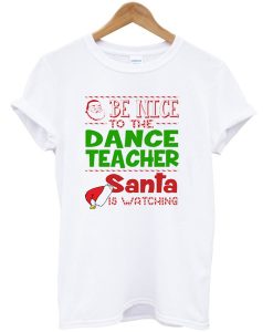 Be nice to the dance teacher santa T-Shirt (GPMU)