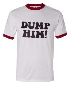 Dump Him Ringer T Shirt (GPMU)