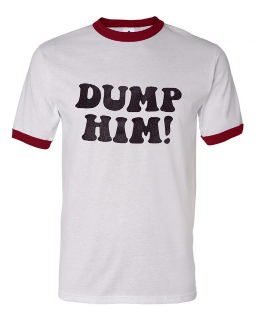 Dump Him Ringer T Shirt (GPMU)