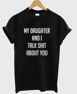 My Daughter And I Talk Shit About You T-Shirt (GPMU)