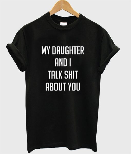 My Daughter And I Talk Shit About You T-Shirt (GPMU)