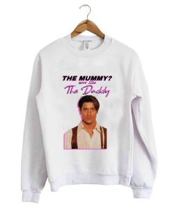 Brendan Fraser – The Mummy- More Like the Daddy Sweatshirt (GPMU)