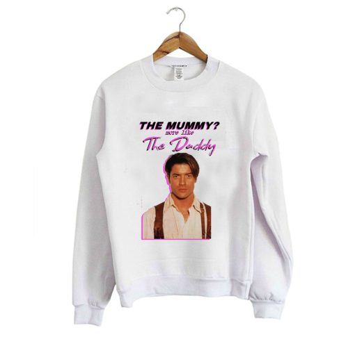 Brendan Fraser – The Mummy- More Like the Daddy Sweatshirt (GPMU)