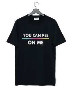 You Can Pee On Me T-Shirt (GPMU)