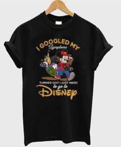 I Googled My Symptoms Turned Out I Just Need to Go to Disney T-Shirt (GPMU)