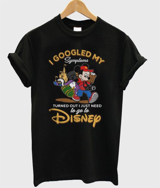 I Googled My Symptoms Turned Out I Just Need to Go to Disney T-Shirt (GPMU)