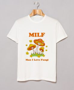 Milf Man I Love Fungi T Shirt (GPMU)