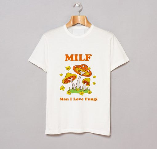 Milf Man I Love Fungi T Shirt (GPMU)