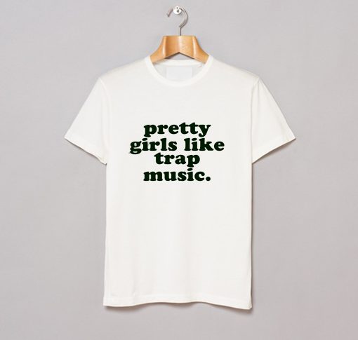 Pretty Girls Like Trap Music T Shirt (GPMU)