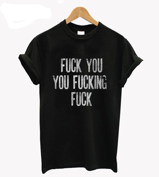 Shameless Inspired Fuck You You Fucking Fuck T-Shirt (GPMU)