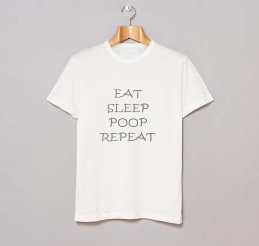 EAT SLEEP POOP REPEAT T Shirt (GPMU)