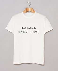 Exhale Only Love T Shirt (GPMU)