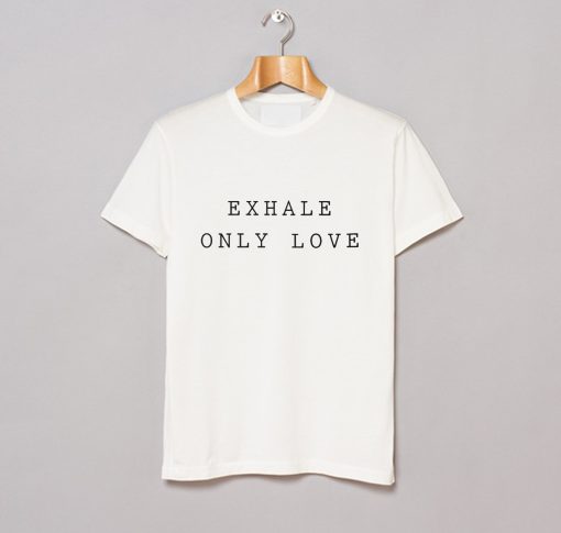 Exhale Only Love T Shirt (GPMU)