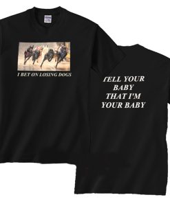 I Bet On Losing Dogs Tell Your Baby T Shirt (GPMU)