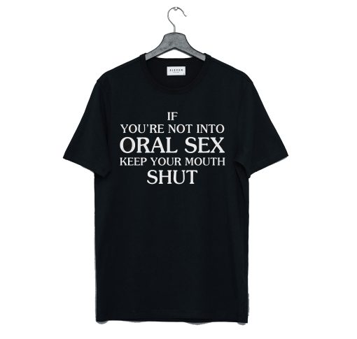 If You’Re Not Into Oral Sex Keep Your Mouth Shut T Shirt (GPMU)