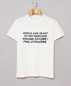 Single And Ready To Get Nervous Around Anyone I Find Attractive T Shirt (GPMU)