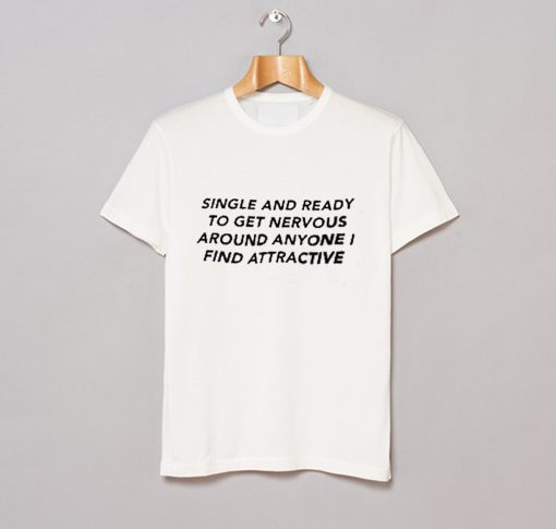 Single And Ready To Get Nervous Around Anyone I Find Attractive T Shirt (GPMU)